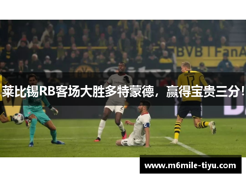 莱比锡RB客场大胜多特蒙德，赢得宝贵三分！