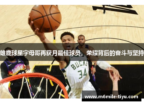 雄鹿球星字母哥再获月最佳球员，荣耀背后的奋斗与坚持